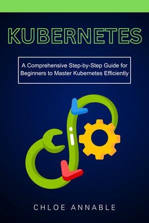 kubernetes-a-comprehensive-step-by-step-guide-for-beginners-to-master-kubernetes-efficiently Kubernetes - A Comprehensive Step-by-Step Guide for Beginners to Master Kubernetes Efficiently