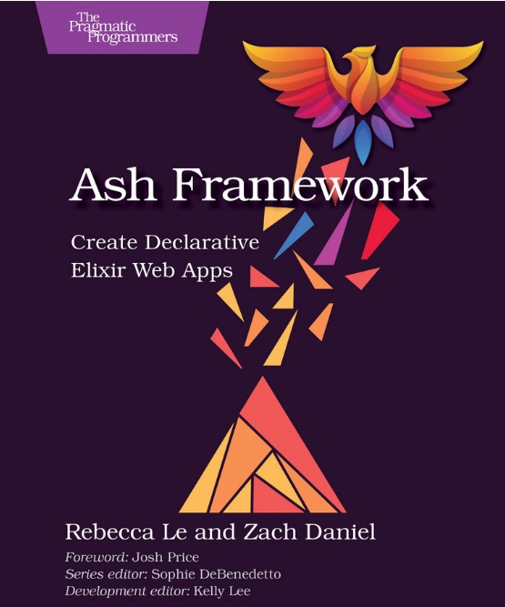 Ash Framework - Create Declarative Elixir Web Apps by Rebecca Le, Zachary Daniel