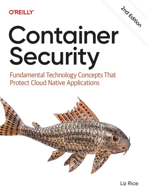 Container Security - Fundamental Technology Concepts That Protect Cloud Native Applications, 2nd Edition (Final Release)