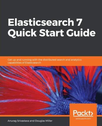 Elasticsearch 7 Quick Start Guide - Get up and running with the distributed search and analytics capabilities of Elasticsearch