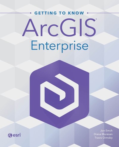 getting-to-know-arcgis-enterprise-by-jon-emch-diana-muresan-travis-ormsby Getting to Know ArcGIS Enterprise by Jon Emch, Diana Muresan, Travis Ormsby